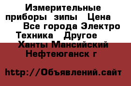 Измерительные приборы, зипы › Цена ­ 100 - Все города Электро-Техника » Другое   . Ханты-Мансийский,Нефтеюганск г.